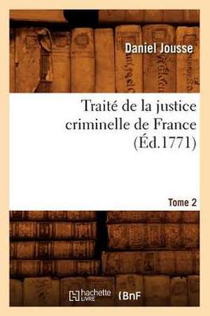 Traite de La Justice Criminelle de France. Tome 2 (Ed.1771) de Jousse D.