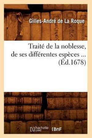 Traite de La Noblesse, de Ses Differentes Especes (Ed.1678) de Gilles Andre De Laroque