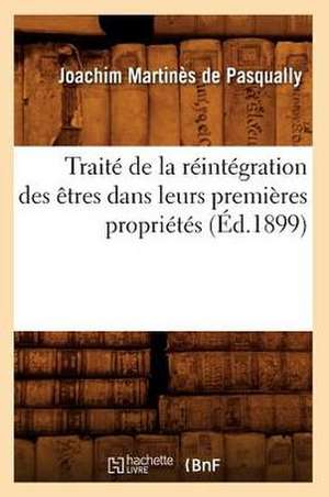 Traite de La Reintegration Des Etres Dans Leurs Premieres Proprietes (Ed.1899) de Joachim Martines De Pasqually