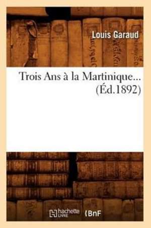 Trois ANS a la Martinique... (Ed.1892): L'Ame, Les Sept Principes de L'Homme Et Dieu (Ed.1892) de Sans Auteur