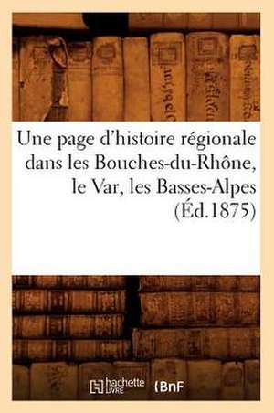 Une Page D'Histoire Regionale Dans Les Bouches-Du-Rhone, Le Var, Les Basses-Alpes (Ed.1875) de Sans Auteur