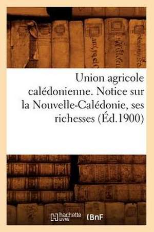 Union Agricole Caledonienne. Notice Sur La Nouvelle-Caledonie, Ses Richesses (Ed.1900) de Sans Auteur