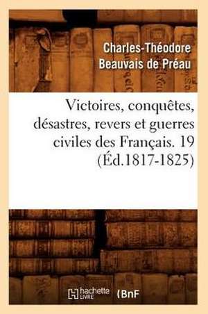 Victoires, Conquetes, Desastres, Revers Et Guerres Civiles Des Francais. 19 (Ed.1817-1825) de Sans Auteur