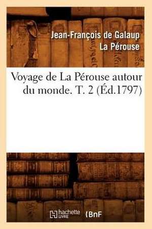 Voyage de La Perouse Autour Du Monde. T. 2 (Ed.1797) de La Perouse J. F.