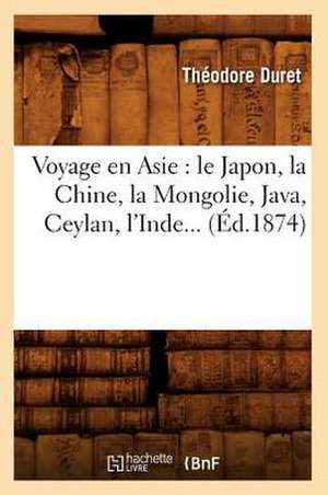 Voyage En Asie: Le Japon, La Chine, La Mongolie, Java, Ceylan, L'Inde (Ed.1874) de Duret T.