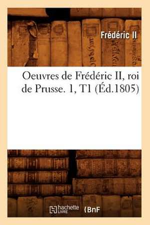 Oeuvres de Frederic II, Roi de Prusse. 1, T1 (Ed.1805) de Frederic II