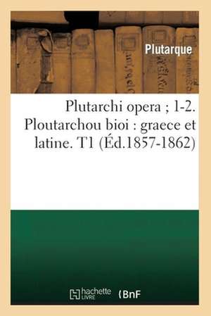 Plutarchi Opera; 1-2. Ploutarchou Bioi: Graece Et Latine. T1 (Ed.1857-1862) de Plutarch