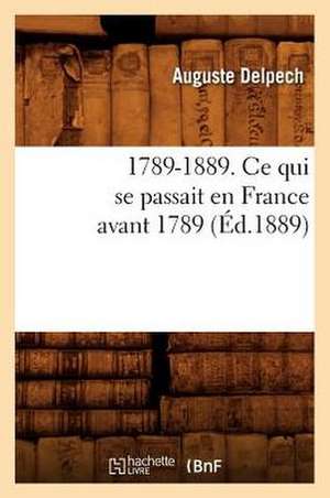 1789-1889. Ce Qui Se Passait En France Avant 1789 (Ed.1889) de Delpech a.