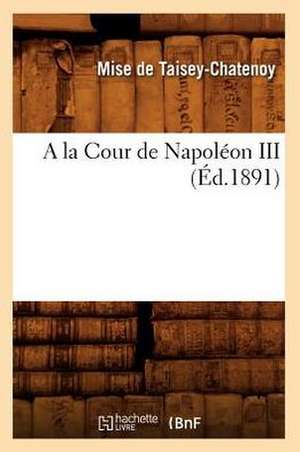 a la Cour de Napoleon III (Ed.1891) de De Taisey Chatenoy M.