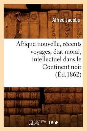 Afrique Nouvelle, Recents Voyages, Etat Moral, Intellectuel Dans Le Continent Noir (Ed.1862) de Jacobs a.