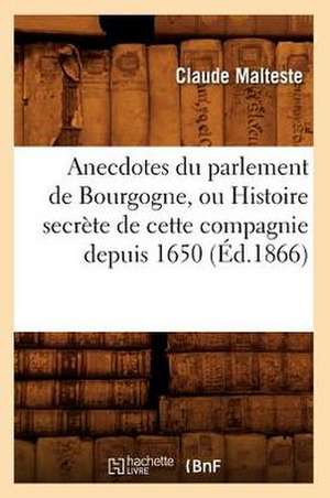 Anecdotes Du Parlement de Bourgogne, Ou Histoire Secrete de Cette Compagnie Depuis 1650 (Ed.1866) de Malteste C.