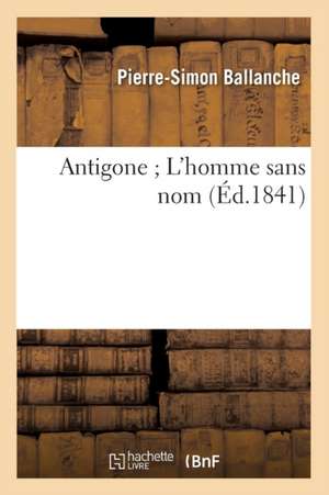 Antigone; L'Homme Sans Nom (Ed.1841) de Pierre-Simon Ballanche