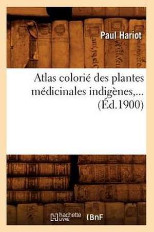 Atlas Colorie Des Plantes Medicinales Indigenes, ... (Ed.1900): Oeuvre Posthume. Tome Quatrieme (Ed.1864-1867) de Hariot P.