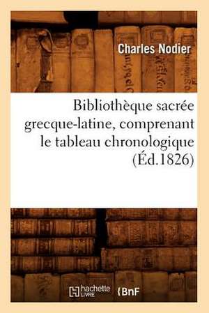 Bibliotheque Sacree Grecque-Latine, Comprenant Le Tableau Chronologique (Ed.1826) de Charles Nodier