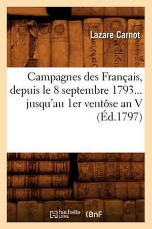 Campagnes Des Francais, Depuis Le 8 Septembre 1793... Jusqu'au 1er Ventose an V (Ed.1797) de Lazare Nicolas Marguerite Carnot