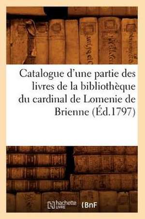 Catalogue D'Une Partie Des Livres de La Bibliotheque Du Cardinal de Lomenie de Brienne (Ed.1797) de Sans Auteur