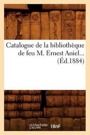 Catalogue de La Bibliotheque de Feu M. Ernest Aniel (Ed.1884) de Sans Auteur