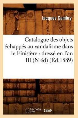 Catalogue Des Objets Echappes Au Vandalisme Dans Le Finistere: Dresse En L'An III (N Ed) (Ed.1889) de Jacques Cambry