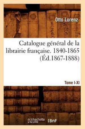 Catalogue General de La Librairie Francaise.... [1], [Tome I-XI]. 1840-1865, A-C (Ed.1867-1888): Documents... (Ed.1883) de Otto Lorenz