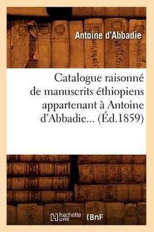 Catalogue Raisonne de Manuscrits Ethiopiens Appartenant a Antoine D'Abbadie... (Ed.1859): Documents... (Ed.1883) de D. Abbadie a.