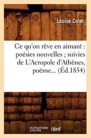 Ce Qu'on Reve En Aimant: Poesies Nouvelles; Suivies de L'Acropole D'Athenes, Poeme... (Ed.1854) de Louise Colet