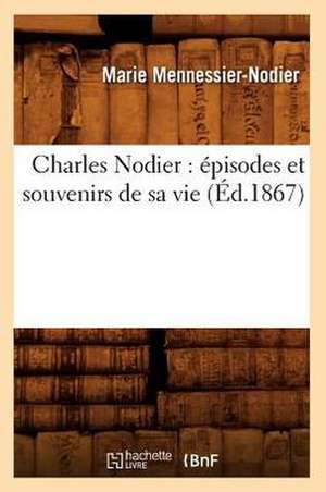 Charles Nodier: Episodes Et Souvenirs de Sa Vie (Ed.1867) de Mennessier Nodier M.