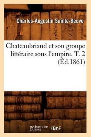 Chateaubriand Et Son Groupe Litteraire Sous L'Empire. T. 2 (Ed.1861) de Charles Augustin Sainte-Beuve