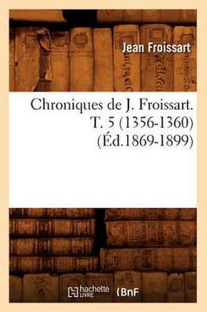 Chroniques de J. Froissart. T. 5 (1356-1360) (Ed.1869-1899) de Jean Froissart