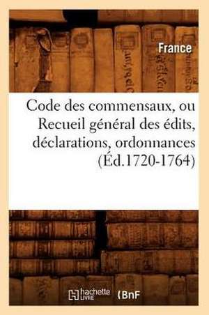 Code Des Commensaux, Ou Recueil General Des Edits, Declarations, Ordonnances (Ed.1720-1764) de France