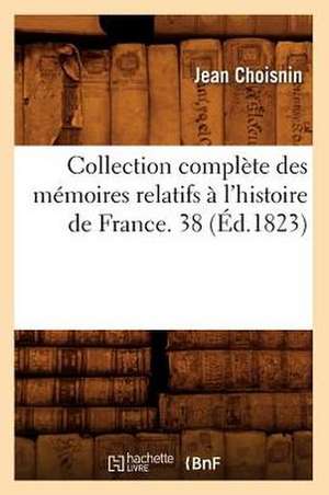 Collection Complete Des Memoires Relatifs A L'Histoire de France. 38 (Ed.1823) de Choisnin J.