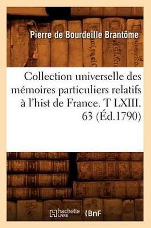 Collection Universelle Des Memoires Particuliers Relatifs A L'Hist de France. T LXIII. 63 (Ed.1790) de Brantome P.