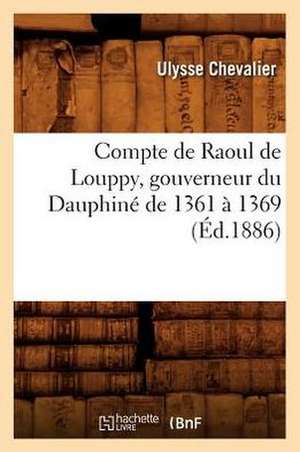 Compte de Raoul de Louppy, Gouverneur Du Dauphine de 1361 a 1369 (Ed.1886) de Ulysse Chevalier