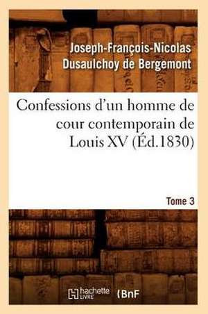 Confessions D'Un Homme de Cour Contemporain de Louis XV. Tome 3 (Ed.1830) de Dusaulchoy De Bergemont J.