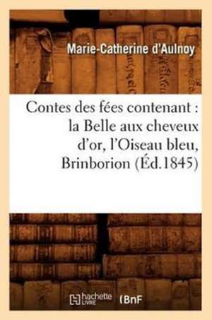 Contes Des Fees Contenant: La Belle Aux Cheveux D'Or, L'Oiseau Bleu, Brinborion (Ed.1845) de Marie Catherine Aulnoy