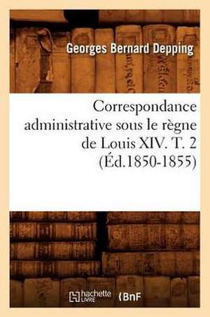 Correspondance Administrative Sous Le Regne de Louis XIV. T. 2 (Ed.1850-1855) de Sans Auteur