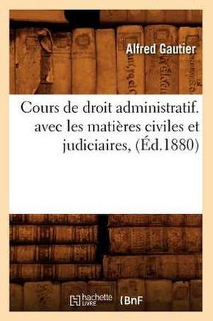 Cours de Droit Administratif. Avec Les Matieres Civiles Et Judiciaires, (Ed.1880) de Gautier a.