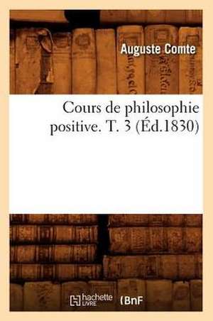 Cours de Philosophie Positive. T. 3 (Ed.1830) de Comte-A