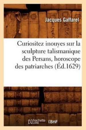 Curiositez Inouyes Sur la Sculpture Talismanique Des Persans, Horoscope Des Patriarches de Jacques Gaffarel