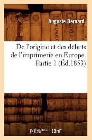 de L'Origine Et Des Debuts de L'Imprimerie En Europe. Partie 1 (Ed.1853) de Auguste Joseph Bernard