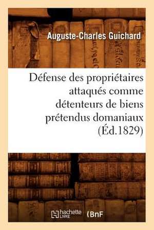 Defense Des Proprietaires Attaques Comme Detenteurs de Biens Pretendus Domaniaux (Ed.1829) de Guichard a. C.