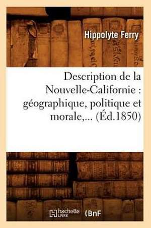 Description de La Nouvelle-Californie: Geographique, Politique Et Morale, ... (Ed.1850) de Ferry H.