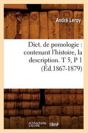 Dict. de Pomologie: Contenant L'Histoire, La Description. T 5, P 1 (Ed.1867-1879) de Leroy a.