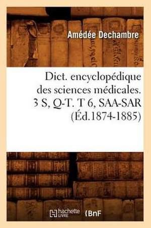 Dict. Encyclopedique Des Sciences Medicales. 3 S, Q-T. T 6, SAA-Sar (Ed.1874-1885) de Sans Auteur