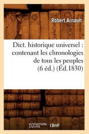 Dict. Historique Universel: Contenant Les Chronologies de Tous Les Peuples (6 Ed.) (Ed.1830) de Arnault R.