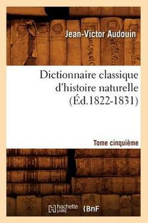 Dictionnaire Classique D'Histoire Naturelle. Tome Cinquieme (Ed.1822-1831) de Audouin J. V.