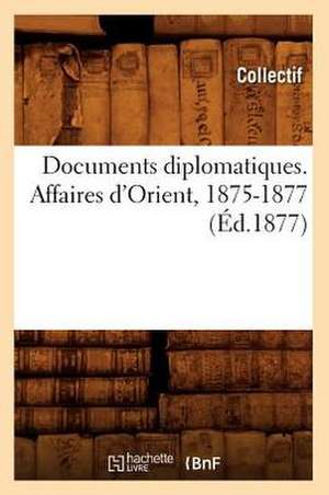 Documents Diplomatiques. Affaires D'Orient, 1875-1877 (Ed.1877) de Collectif