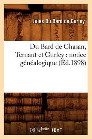 Du Bard de Chasan, Ternant Et Curley: Notice Genealogique (Ed.1898) de Du Bard De Curley J.