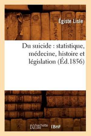 Du Suicide: Statistique, Medecine, Histoire Et Legislation (Ed.1856) de Lisle E.