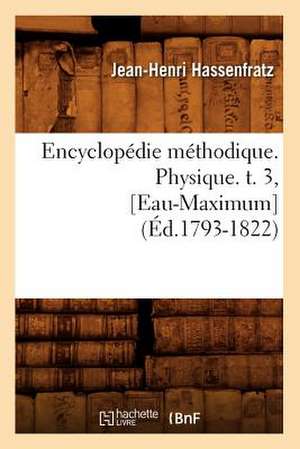 Encyclopedie Methodique. Physique. T. 3, [Eau-Maximum] (Ed.1793-1822) de Hassenfratz J. H.