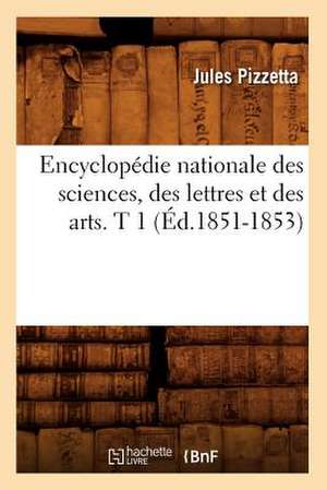 Encyclopedie Nationale Des Sciences, Des Lettres Et Des Arts. T 1 (Ed.1851-1853) de Pizzetta J.